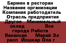 Бармен в ресторан › Название организации ­ Компания-работодатель › Отрасль предприятия ­ Другое › Минимальный оклад ­ 22 000 - Все города Работа » Вакансии   . Марий Эл респ.,Йошкар-Ола г.